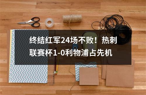 终结红军24场不败！热刺联赛杯1-0利物浦占先机