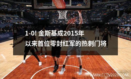 1-0! 金斯基成2015年以来首位零封红军的热刺门将