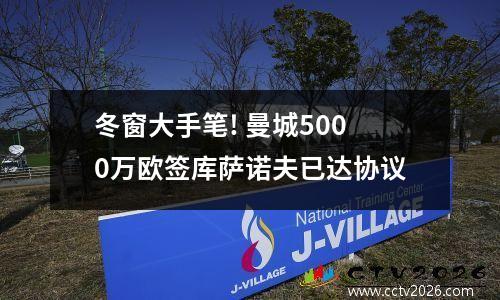 冬窗大手笔! 曼城5000万欧签库萨诺夫已达协议