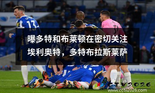 曝多特和布莱顿在密切关注埃利奥特，多特布拉斯莱萨