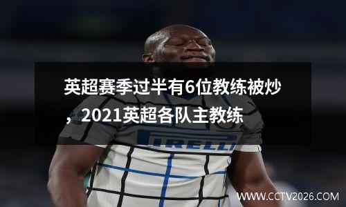 英超赛季过半有6位教练被炒，2021英超各队主教练