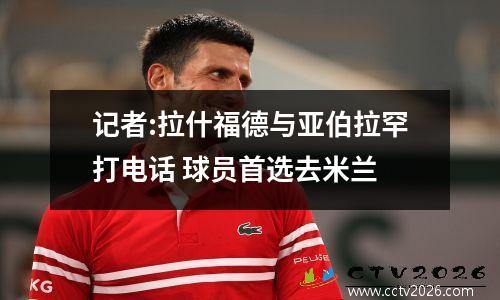 记者:拉什福德与亚伯拉罕打电话 球员首选去米兰