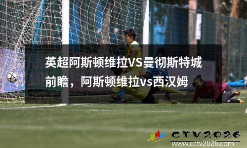 英超阿斯顿维拉VS曼彻斯特城前瞻，阿斯顿维拉vs西汉姆