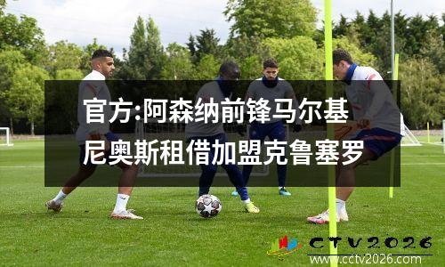 官方:阿森纳前锋马尔基尼奥斯租借加盟克鲁塞罗