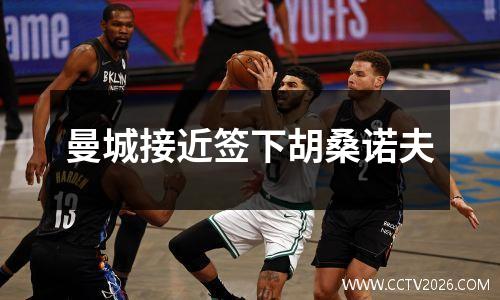 曼城接近签下胡桑诺夫