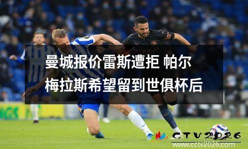 曼城报价雷斯遭拒 帕尔梅拉斯希望留到世俱杯后