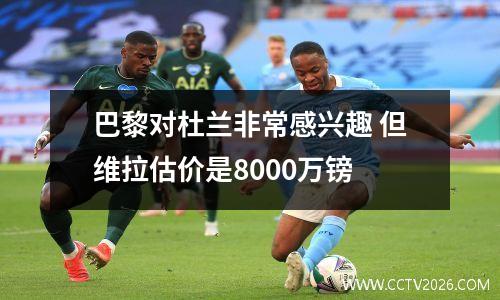巴黎对杜兰非常感兴趣 但维拉估价是8000万镑