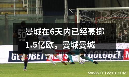 曼城在6天内已经豪掷1.5亿欧，曼城曼城