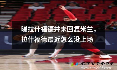 曝拉什福德并未回复米兰，拉什福德最近怎么没上场
