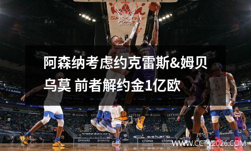 阿森纳考虑约克雷斯&姆贝乌莫 前者解约金1亿欧