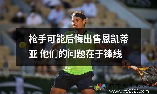 枪手可能后悔出售恩凯蒂亚 他们的问题在于锋线