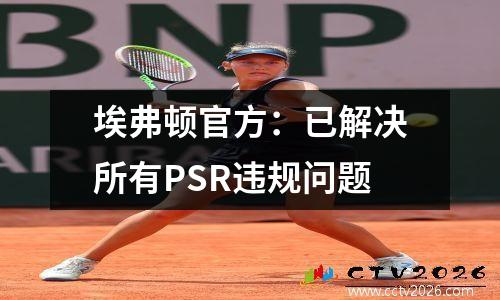 埃弗顿官方：已解决所有PSR违规问题
