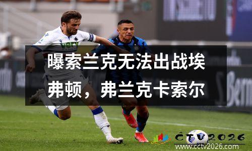 曝索兰克无法出战埃弗顿，弗兰克卡索尔