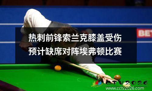 热刺前锋索兰克膝盖受伤 预计缺席对阵埃弗顿比赛