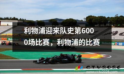利物浦迎来队史第6000场比赛，利物浦的比赛