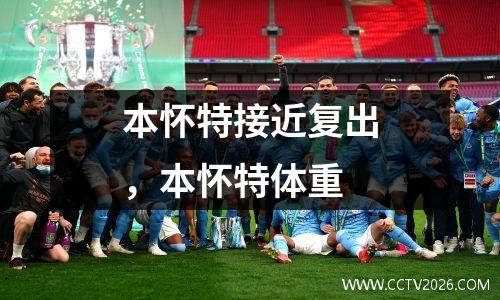 本怀特接近复出，本怀特体重