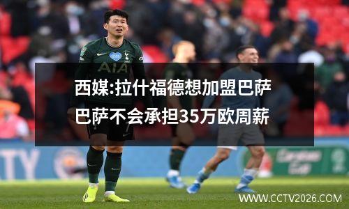 西媒:拉什福德想加盟巴萨 巴萨不会承担35万欧周薪