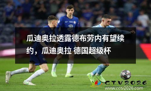 瓜迪奥拉透露德布劳内有望续约，瓜迪奥拉 德国超级杯