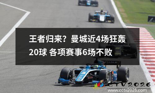 王者归来？曼城近4场狂轰20球 各项赛事6场不败