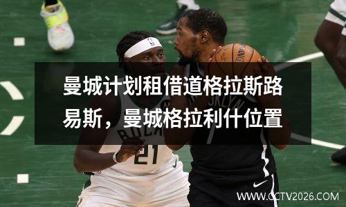 曼城计划租借道格拉斯路易斯，曼城格拉利什位置
