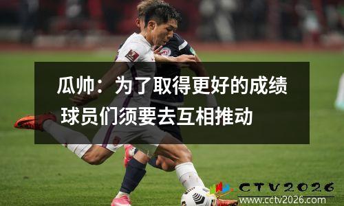 瓜帅：为了取得更好的成绩 球员们须要去互相推动
