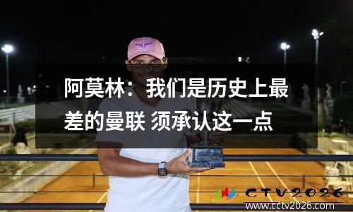 阿莫林：我们是历史上最差的曼联 须承认这一点