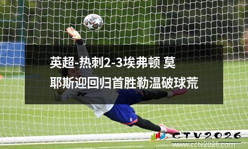 英超-热刺2-3埃弗顿 莫耶斯迎回归首胜勒温破球荒
