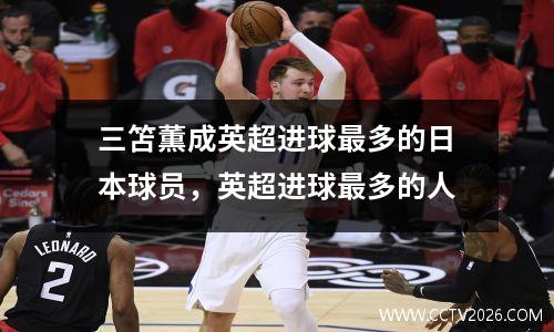 三笘薫成英超进球最多的日本球员，英超进球最多的人