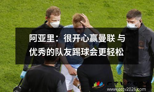 阿亚里：很开心赢曼联 与优秀的队友踢球会更轻松