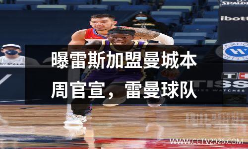 曝雷斯加盟曼城本周官宣，雷曼球队