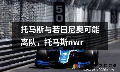托马斯与若日尼奥可能离队，托马斯nwr