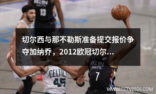 切尔西与那不勒斯准备提交报价争夺加纳乔，2012欧冠切尔西vs那不勒斯