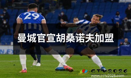 曼城官宣胡桑诺夫加盟