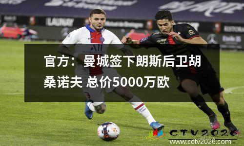 官方：曼城签下朗斯后卫胡桑诺夫 总价5000万欧