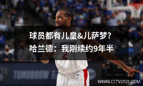 球员都有儿皇&儿萨梦? 哈兰德：我刚续约9年半