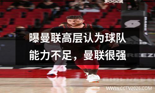 曝曼联高层认为球队能力不足，曼联很强