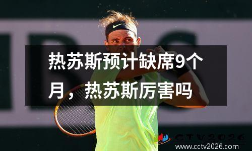 热苏斯预计缺席9个月，热苏斯厉害吗