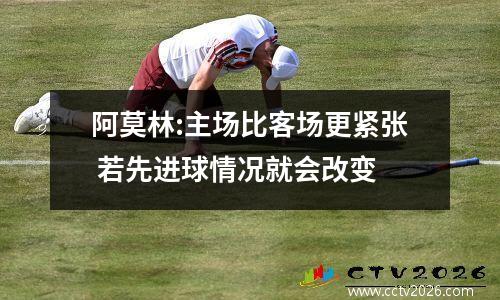 阿莫林:主场比客场更紧张 若先进球情况就会改变
