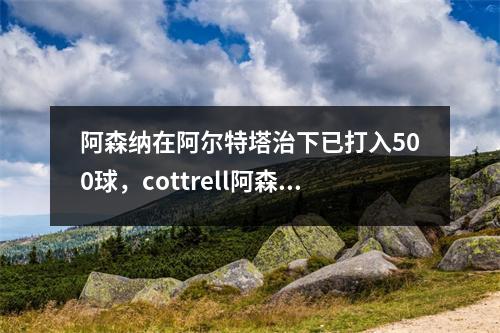 阿森纳在阿尔特塔治下已打入500球，cottrell阿森纳