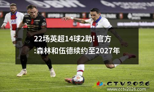 22场英超14球2助! 官方:森林和伍德续约至2027年
