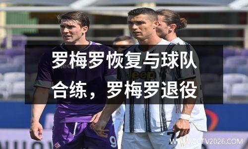 罗梅罗恢复与球队合练，罗梅罗退役