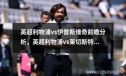 英超利物浦vs伊普斯维奇前瞻分析，英超利物浦vs莱切斯特预测