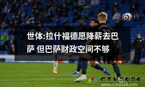 世体:拉什福德愿降薪去巴萨 但巴萨财政空间不够