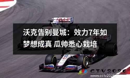 沃克告别曼城：效力7年如梦想成真 瓜帅悉心栽培