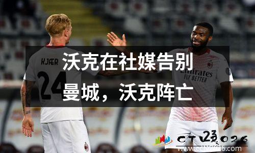 沃克在社媒告别曼城，沃克阵亡