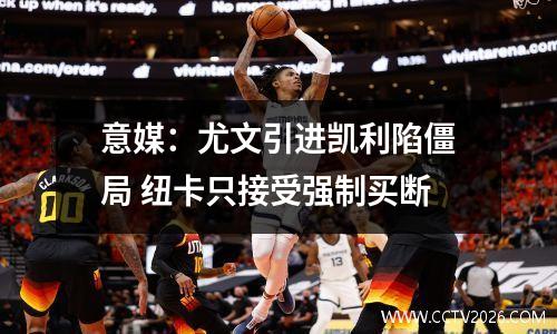 意媒：尤文引进凯利陷僵局 纽卡只接受强制买断
