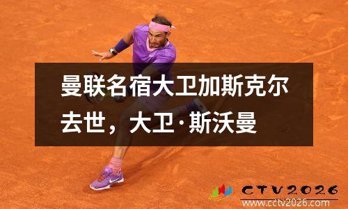 曼联名宿大卫加斯克尔去世，大卫·斯沃曼