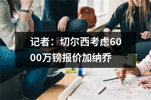 记者：切尔西考虑6000万镑报价加纳乔