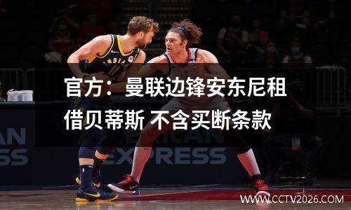 官方：曼联边锋安东尼租借贝蒂斯 不含买断条款