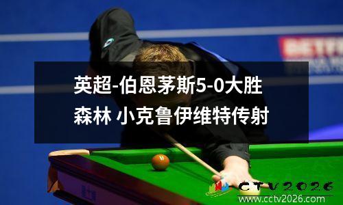 英超-伯恩茅斯5-0大胜森林 小克鲁伊维特传射